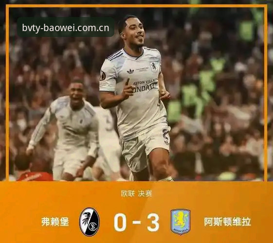 宝威体育平台欧联杯决赛观战指南：维拉3-0弗赖堡冠军之路深度解析